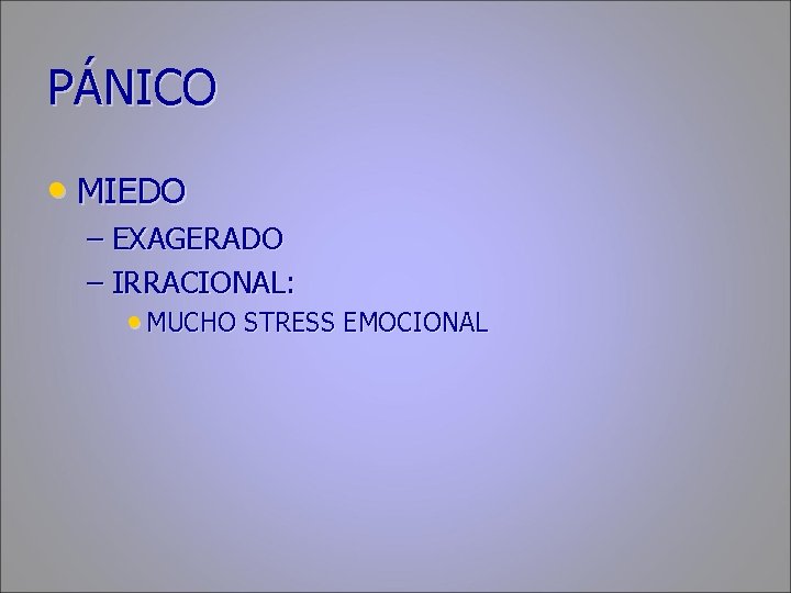 PÁNICO • MIEDO – EXAGERADO – IRRACIONAL: • MUCHO STRESS EMOCIONAL 