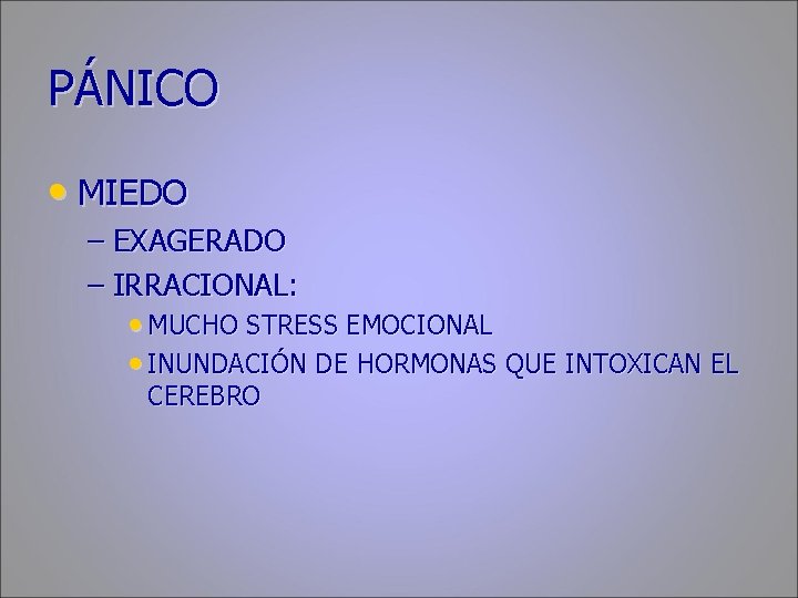 PÁNICO • MIEDO – EXAGERADO – IRRACIONAL: • MUCHO STRESS EMOCIONAL • INUNDACIÓN DE