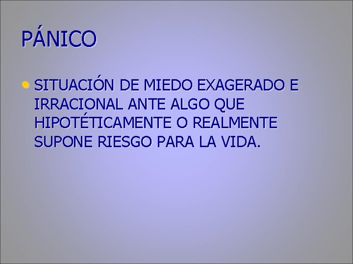 PÁNICO • SITUACIÓN DE MIEDO EXAGERADO E IRRACIONAL ANTE ALGO QUE HIPOTÉTICAMENTE O REALMENTE