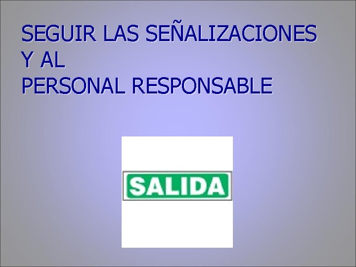 SEGUIR LAS SEÑALIZACIONES Y AL PERSONAL RESPONSABLE 