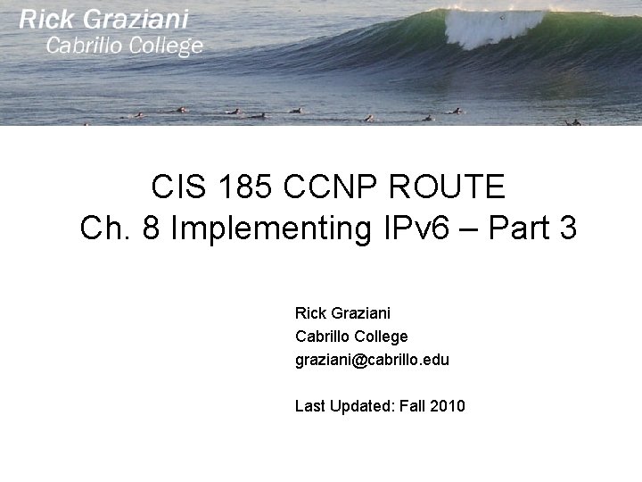 CIS 185 CCNP ROUTE Ch. 8 Implementing IPv 6 – Part 3 Rick Graziani