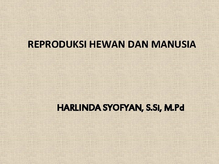 REPRODUKSI HEWAN DAN MANUSIA HARLINDA SYOFYAN, S. Si, M. Pd 