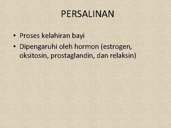 PERSALINAN • Proses kelahiran bayi • Dipengaruhi oleh hormon (estrogen, oksitosin, prostaglandin, dan relaksin)