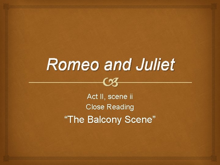 Romeo and Juliet Act II, scene ii Close Reading “The Balcony Scene” 