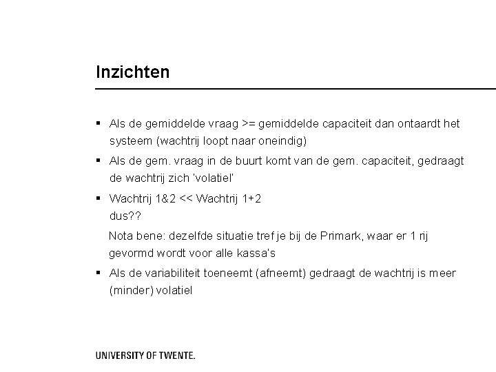 Inzichten § Als de gemiddelde vraag >= gemiddelde capaciteit dan ontaardt het systeem (wachtrij