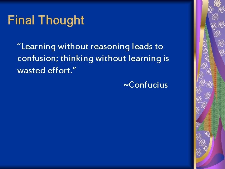 Final Thought “Learning without reasoning leads to confusion; thinking without learning is wasted effort.