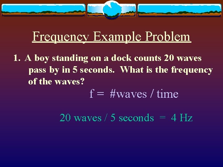 Frequency Example Problem 1. A boy standing on a dock counts 20 waves pass