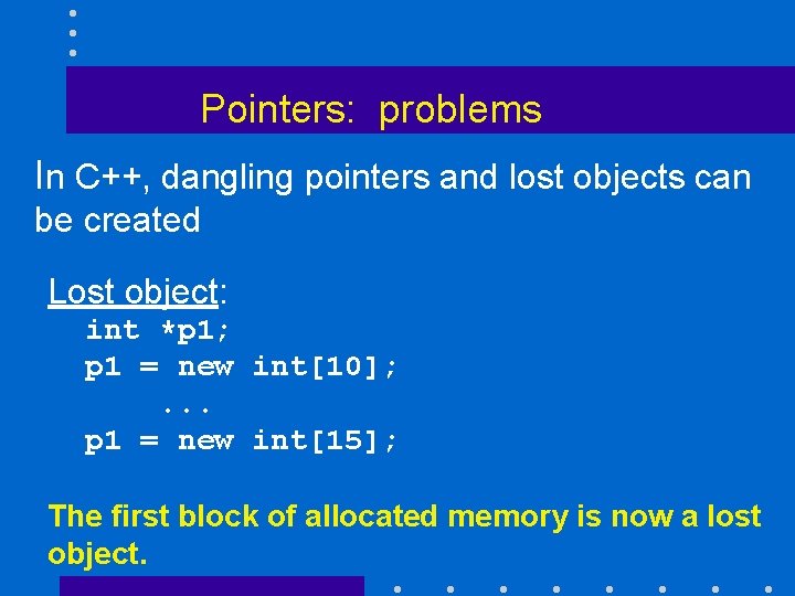 Pointers: problems In C++, dangling pointers and lost objects can be created Lost object: