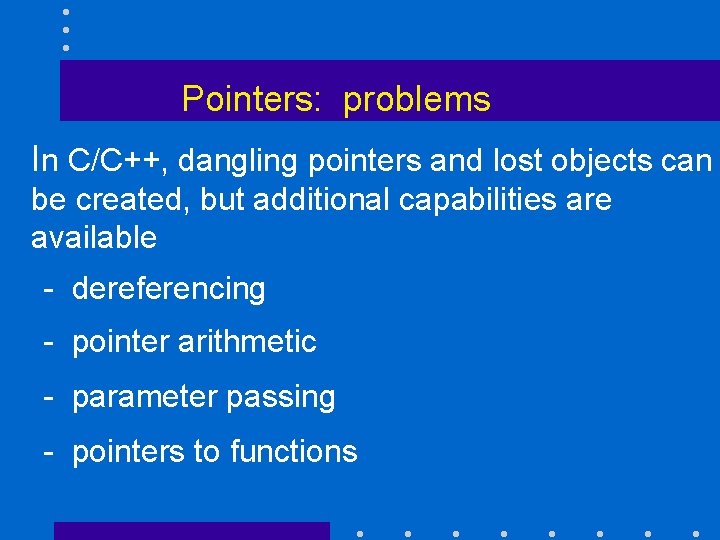 Pointers: problems In C/C++, dangling pointers and lost objects can be created, but additional