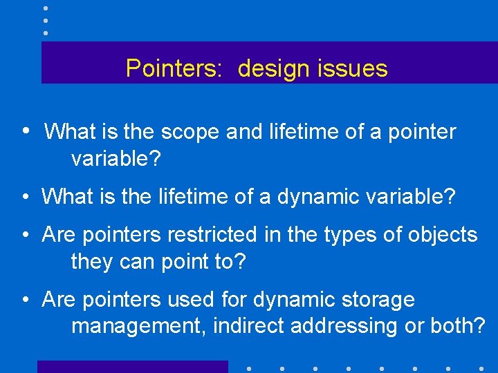 Pointers: design issues • What is the scope and lifetime of a pointer variable?