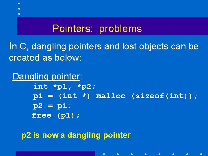 Pointers: problems In C, dangling pointers and lost objects can be created as below: