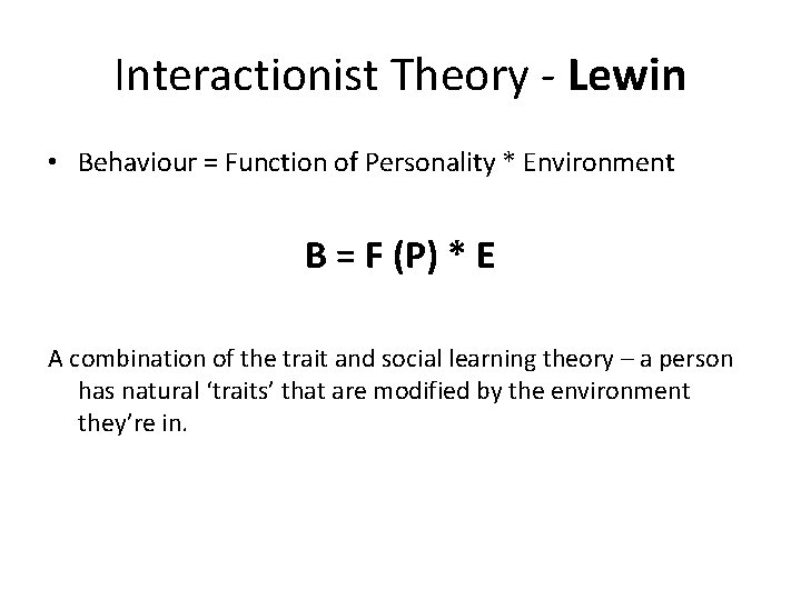 Interactionist Theory - Lewin • Behaviour = Function of Personality * Environment B =