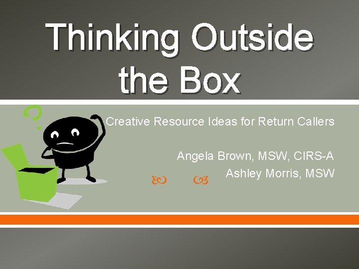 Thinking Outside the Box Creative Resource Ideas for Return Callers Angela Brown, MSW, CIRS-A