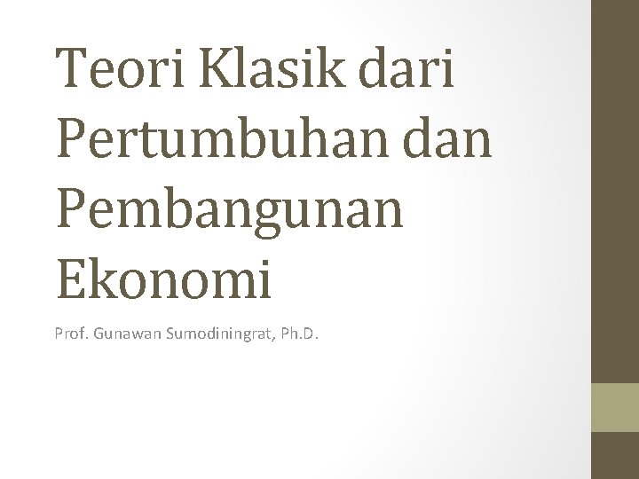 Teori Klasik dari Pertumbuhan dan Pembangunan Ekonomi Prof. Gunawan Sumodiningrat, Ph. D. 