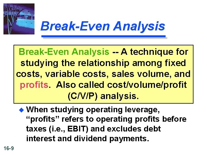 Break-Even Analysis -- A technique for studying the relationship among fixed costs, variable costs,