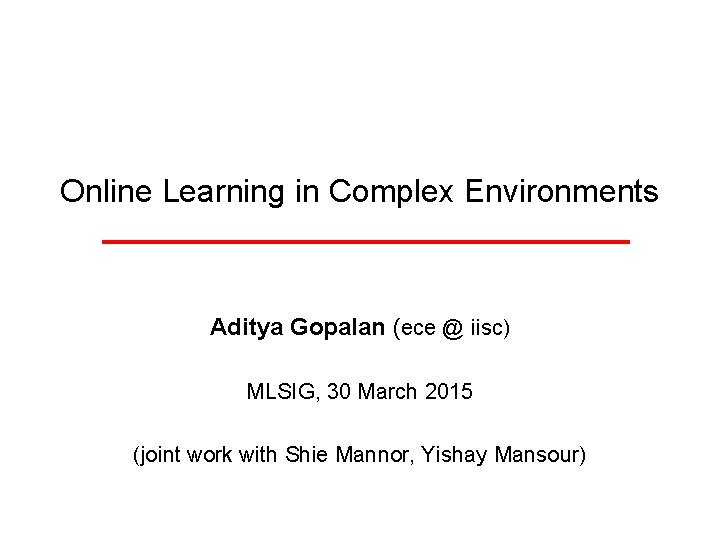 Online Learning in Complex Environments Aditya Gopalan (ece @ iisc) MLSIG, 30 March 2015