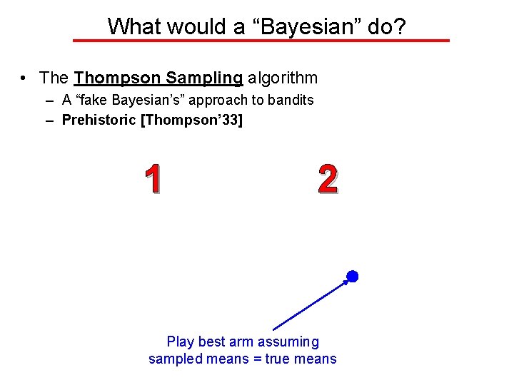 What would a “Bayesian” do? • The Thompson Sampling algorithm – A “fake Bayesian’s”