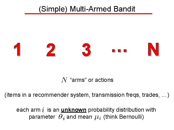 (Simple) Multi-Armed Bandit 1 2 3 … N “arms” or actions (items in a