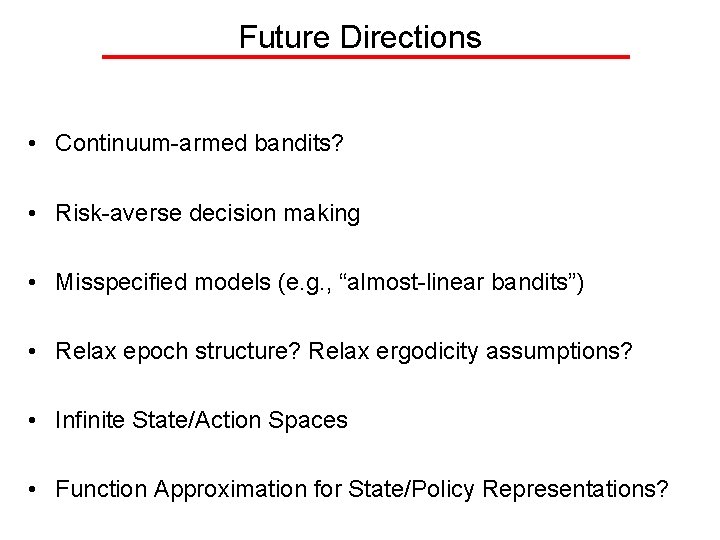 Future Directions • Continuum-armed bandits? • Risk-averse decision making • Misspecified models (e. g.