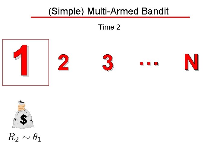 (Simple) Multi-Armed Bandit Time 2 1 2 3 … N 