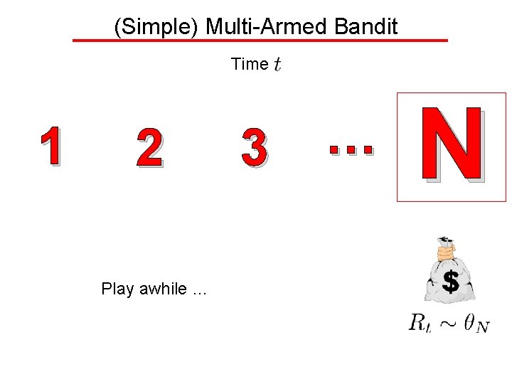 (Simple) Multi-Armed Bandit Time 1 2 Play awhile … 3 … N 