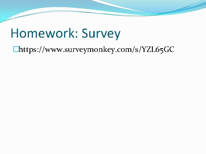 Homework: Survey �https: //www. surveymonkey. com/s/YZL 65 GC 