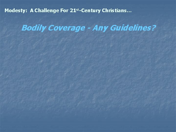 Modesty: A Challenge For 21 st-Century Christians… Bodily Coverage - Any Guidelines? 