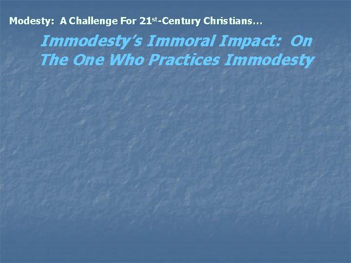 Modesty: A Challenge For 21 st-Century Christians… Immodesty’s Immoral Impact: On The One Who