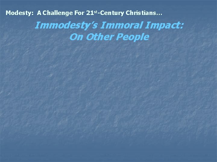 Modesty: A Challenge For 21 st-Century Christians… Immodesty’s Immoral Impact: On Other People 