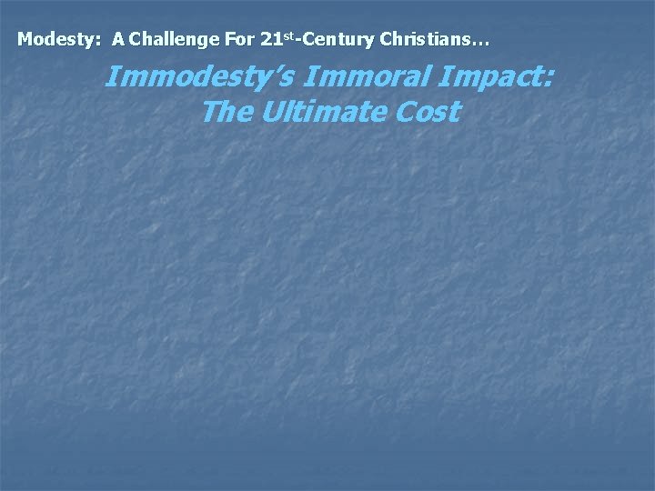 Modesty: A Challenge For 21 st-Century Christians… Immodesty’s Immoral Impact: The Ultimate Cost 
