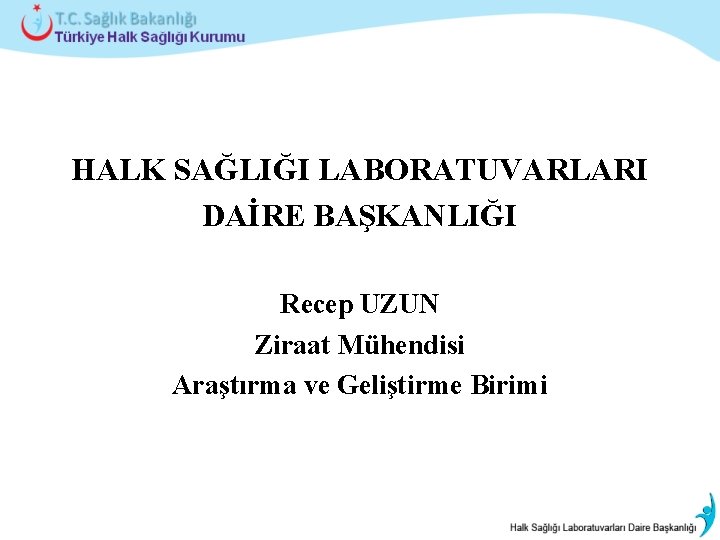 HALK SAĞLIĞI LABORATUVARLARI DAİRE BAŞKANLIĞI Recep UZUN Ziraat Mühendisi Araştırma ve Geliştirme Birimi 