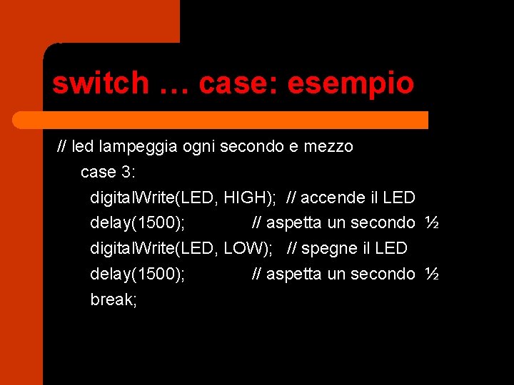 switch … case: esempio // led lampeggia ogni secondo e mezzo case 3: digital.