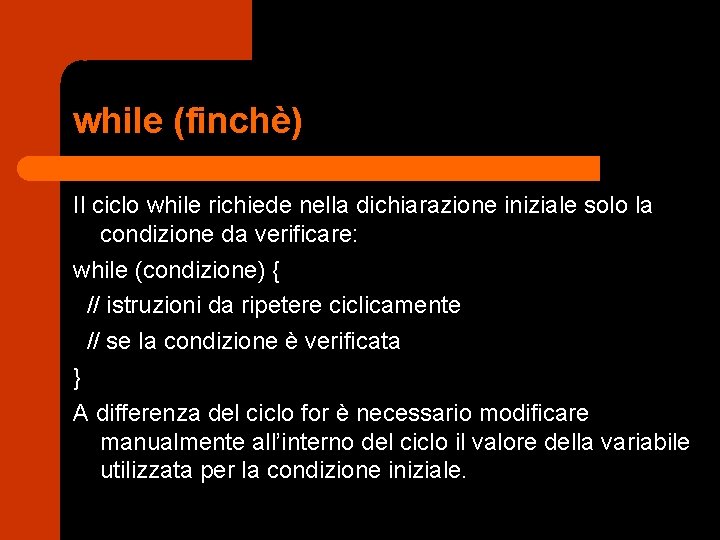 while (finchè) Il ciclo while richiede nella dichiarazione iniziale solo la condizione da verificare: