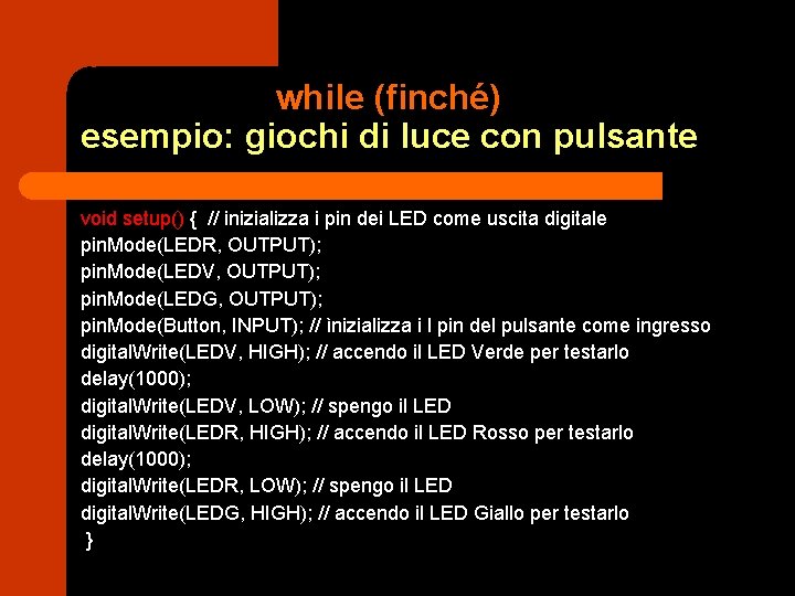 while (finché) esempio: giochi di luce con pulsante void setup() { // inizializza i