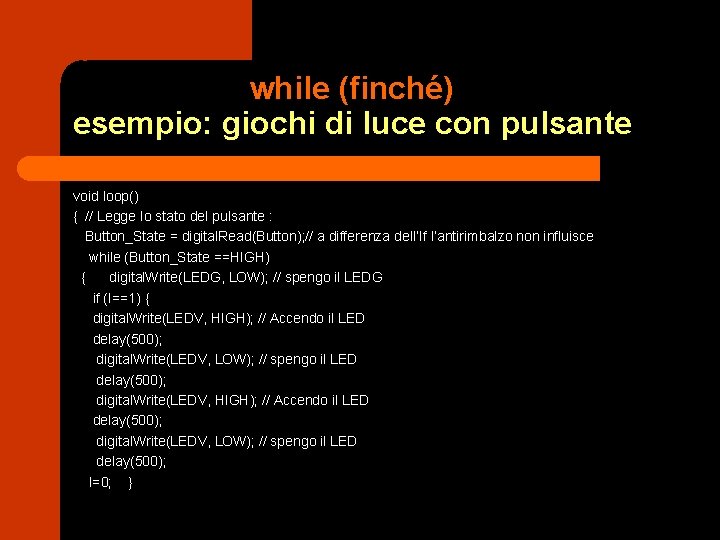 while (finché) esempio: giochi di luce con pulsante void loop() { // Legge Io