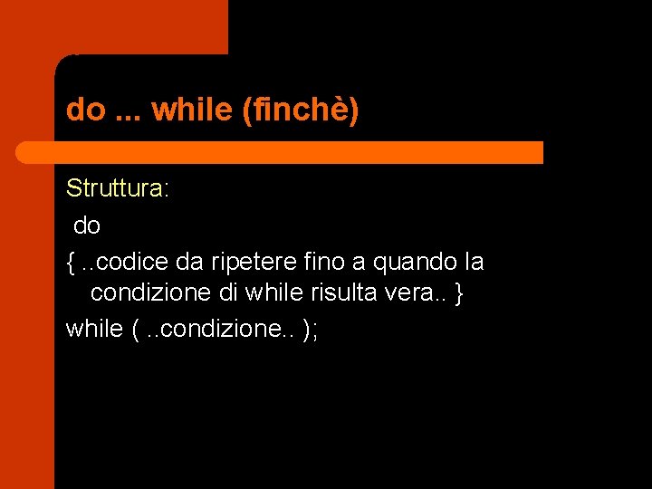 do. . . while (finchè) Struttura: do {. . codice da ripetere fino a