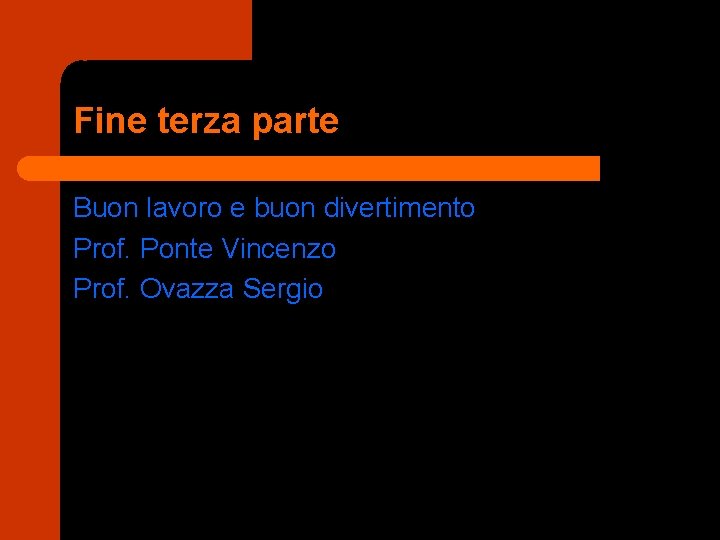 Fine terza parte Buon lavoro e buon divertimento Prof. Ponte Vincenzo Prof. Ovazza Sergio