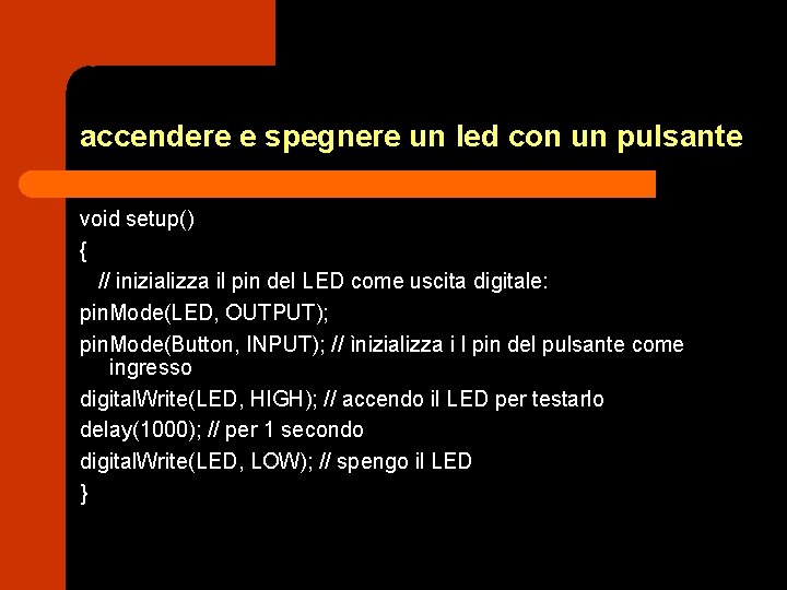 accendere e spegnere un led con un pulsante void setup() { // inizializza il