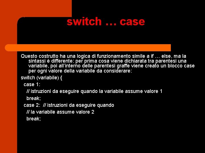 switch … case Questo costrutto ha una logica di funzionamento simile a if …