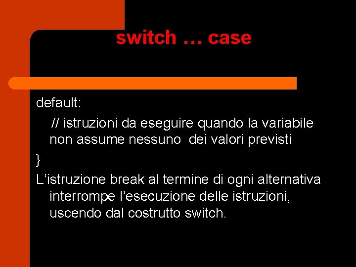 switch … case default: // istruzioni da eseguire quando la variabile non assume nessuno