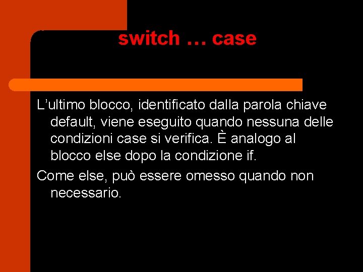 switch … case L’ultimo blocco, identificato dalla parola chiave default, viene eseguito quando nessuna