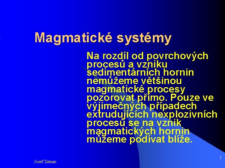 Magmatické systémy Na rozdíl od povrchových procesů a vzniku sedimentárních hornin nemůžeme většinou magmatické