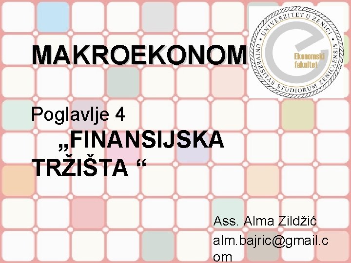 MAKROEKONOMIJA Poglavlje 4 „FINANSIJSKA TRŽIŠTA “ Ass. Alma Zildžić alm. bajric@gmail. c om 