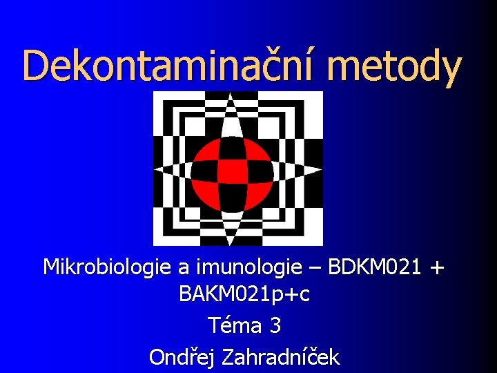 Dekontaminační metody Mikrobiologie a imunologie – BDKM 021 + BAKM 021 p+c Téma 3