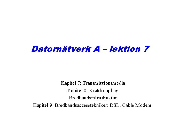 Datornätverk A – lektion 7 Kapitel 7: Transmissionsmedia Kapitel 8: Kretskoppling Bredbandsinfrastruktur Kapitel 9: