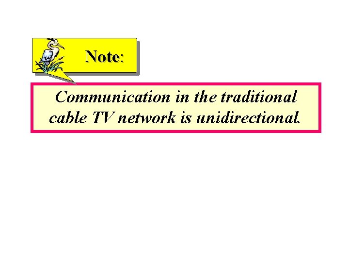 Note: Communication in the traditional cable TV network is unidirectional. 