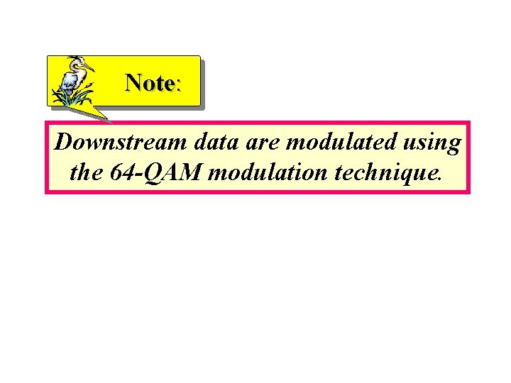 Note: Downstream data are modulated using the 64 -QAM modulation technique. 