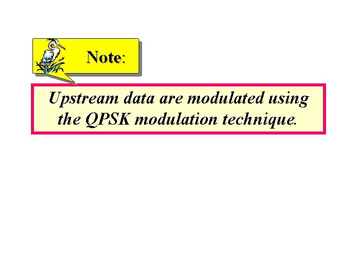 Note: Upstream data are modulated using the QPSK modulation technique. 