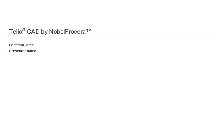 Telio® CAD by Nobel. Procera™ Location, date Presenter name 