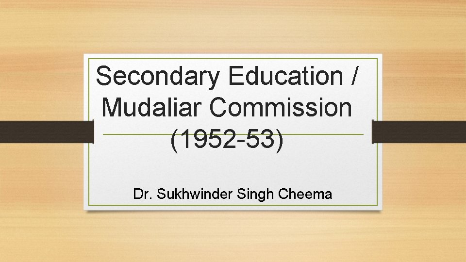 Secondary Education / Mudaliar Commission (1952 -53) Dr. Sukhwinder Singh Cheema 